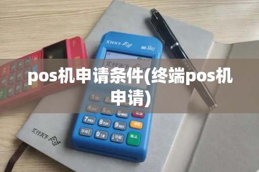 pos机申请条件(终端pos机申请)