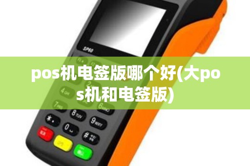 pos机电签版哪个好(大pos机和电签版)