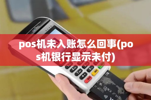 pos机未入账怎么回事(pos机银行显示未付)