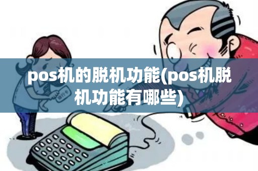 pos机的脱机功能(pos机脱机功能有哪些)