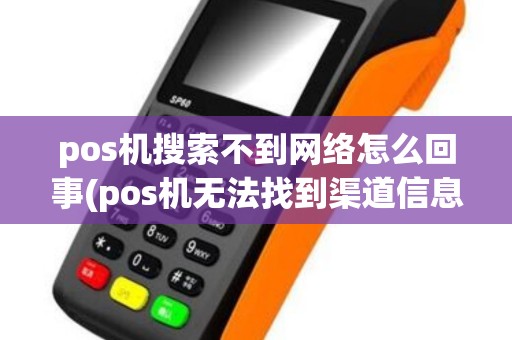 pos机搜索不到网络怎么回事(pos机无法找到渠道信息)