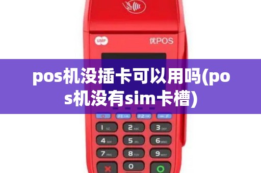 pos机没插卡可以用吗(pos机没有sim卡槽)