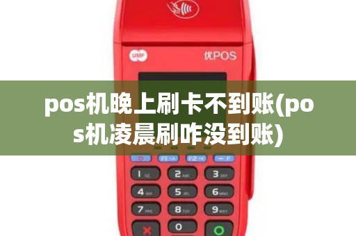 pos机晚上刷卡不到账(pos机凌晨刷咋没到账)