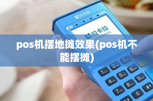 pos机摆地摊效果(pos机不能摆摊)