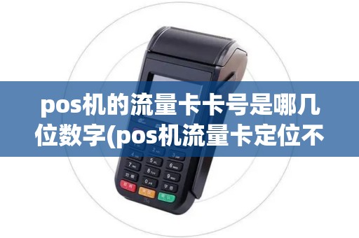 pos机的流量卡卡号是哪几位数字(pos机流量卡定位不准确)