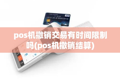 pos机撤销交易有时间限制吗(pos机撤销结算)