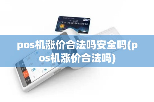 pos机涨价合法吗安全吗(pos机涨价合法吗)