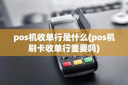 pos机收单行是什么(pos机刷卡收单行重要吗)