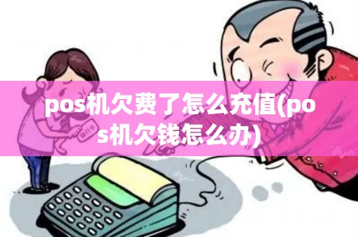 pos机欠费了怎么充值(pos机欠钱怎么办) pos机欠费了怎么充值(pos机欠钱怎么办)