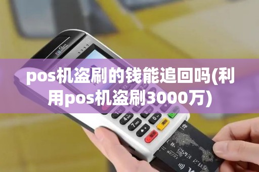 pos机盗刷的钱能追回吗(利用pos机盗刷3000万) pos机盗刷的钱能追回吗(利用pos机盗刷3000万)