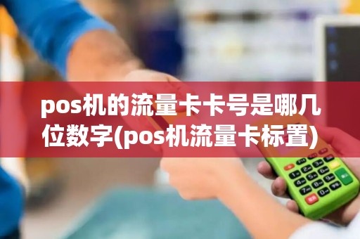 pos机的流量卡卡号是哪几位数字(pos机流量卡标置) pos机的流量卡卡号是哪几位数字(pos机流量卡标置)