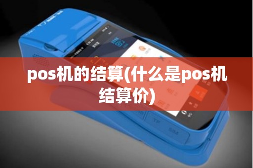 pos机的结算(什么是pos机结算价) pos机的结算(什么是pos机结算价)