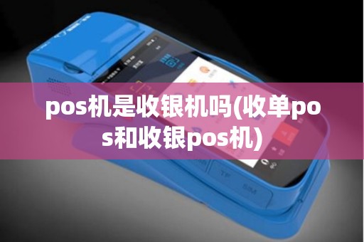 pos机是收银机吗(收单pos和收银pos机) pos机是收银机吗(收单pos和收银pos机)