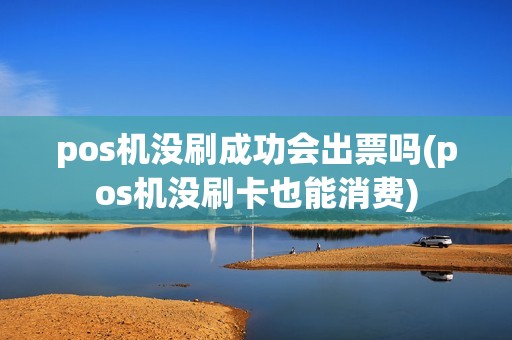 pos机没刷成功会出票吗(pos机没刷卡也能消费) pos机没刷成功会出票吗(pos机没刷卡也能消费)
