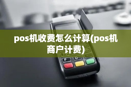 pos机收费怎么计算(pos机商户计费) pos机收费怎么计算(pos机商户计费)