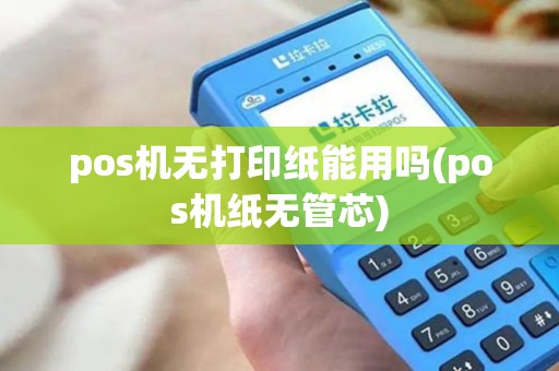 pos机无打印纸能用吗(pos机纸无管芯) pos机无打印纸能用吗(pos机纸无管芯)