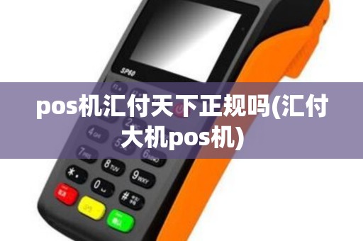 pos机汇付天下正规吗(汇付大机pos机)