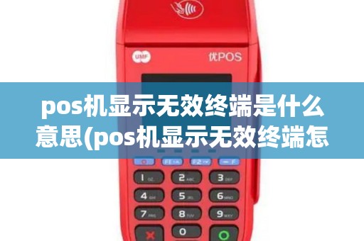 pos机显示无效终端是什么意思(pos机显示无效终端怎么解决)