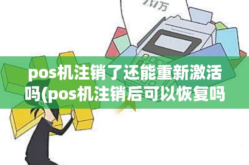 pos机注销了还能重新激活吗(pos机注销后可以恢复吗)