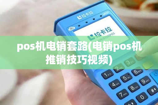 pos机电销套路(电销pos机推销技巧视频)