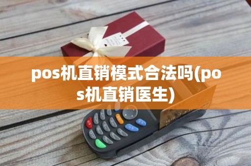 pos机直销模式合法吗(pos机直销医生)