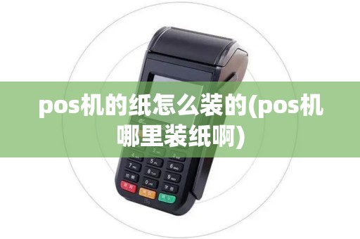 pos机的纸怎么装的(pos机哪里装纸啊)