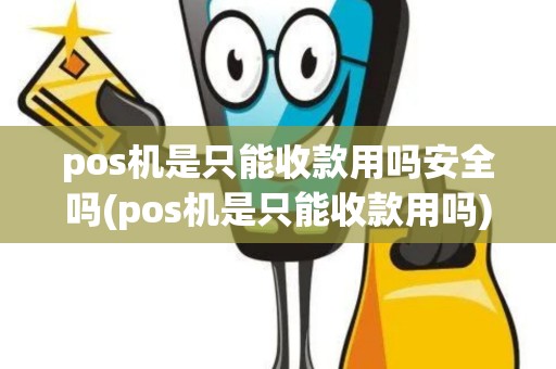 pos机是只能收款用吗安全吗(pos机是只能收款用吗)