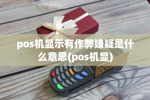 pos机显示有作弊嫌疑是什么意思(pos机显)