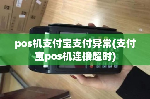 pos机支付宝支付异常(支付宝pos机连接超时)