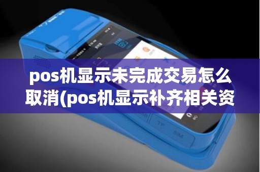 pos机显示未完成交易怎么取消(pos机显示补齐相关资料)