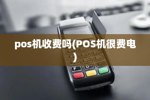 pos机收费吗(POS机很费电)