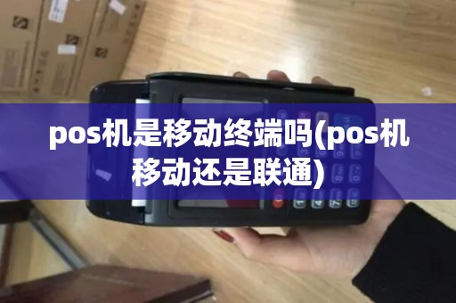 pos机是移动终端吗(pos机移动还是联通)