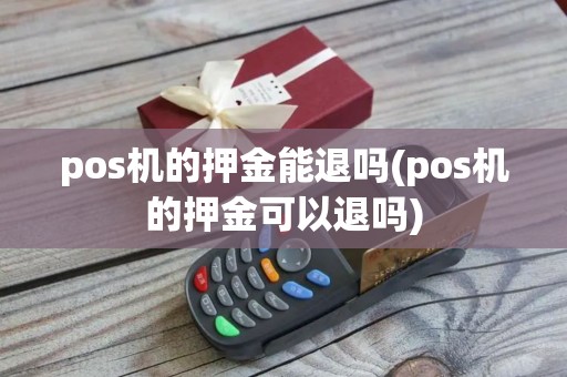 pos机的押金能退吗(pos机的押金可以退吗)