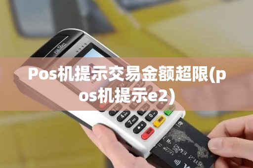 Pos机提示交易金额超限(pos机提示e2)