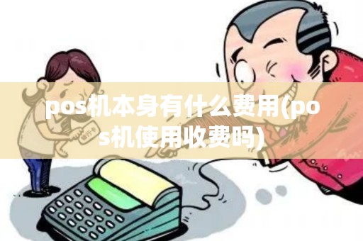 pos机本身有什么费用(pos机使用收费吗)