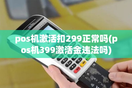 pos机激活扣299正常吗(pos机399激活金违法吗)