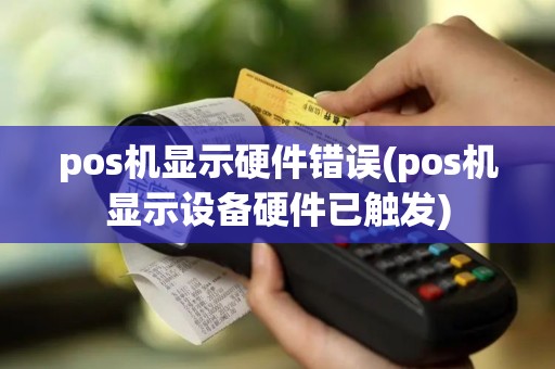 pos机显示硬件错误(pos机显示设备硬件已触发)