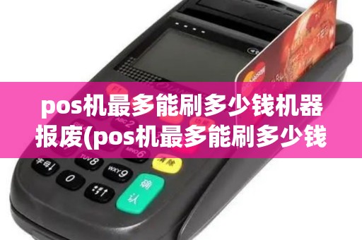 pos机最多能刷多少钱机器报废(pos机最多能刷多少钱)