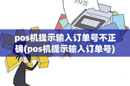 pos机提示输入订单号不正确(pos机提示输入订单号)