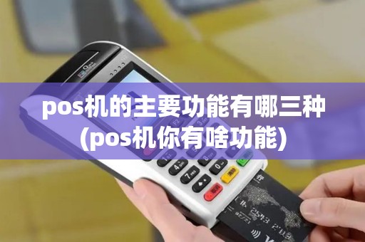 pos机的主要功能有哪三种(pos机你有啥功能)