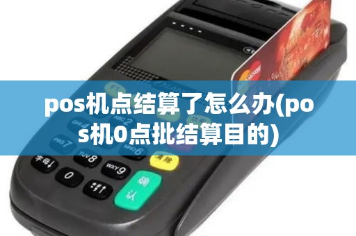 pos机点结算了怎么办(pos机0点批结算目的)