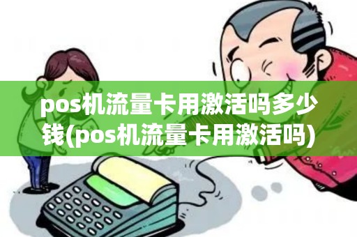 pos机流量卡用激活吗多少钱(pos机流量卡用激活吗)