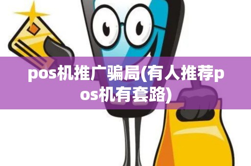 pos机推广骗局(有人推荐pos机有套路)