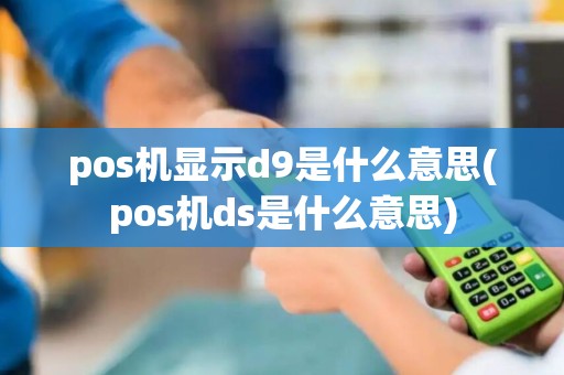pos机显示d9是什么意思(pos机ds是什么意思)