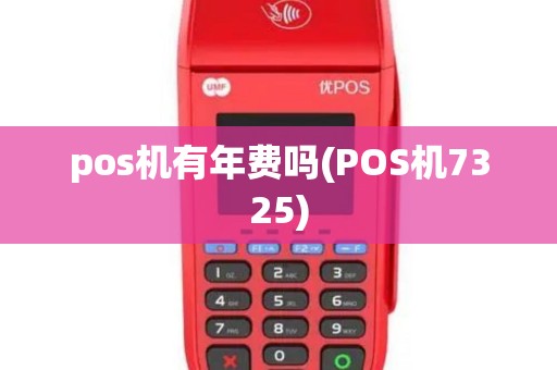 pos机有年费吗(POS机7325)