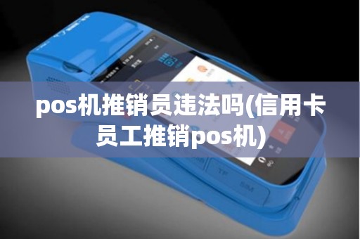 pos机推销员违法吗(信用卡员工推销pos机)