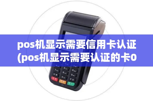 pos机显示需要信用卡认证(pos机显示需要认证的卡02)