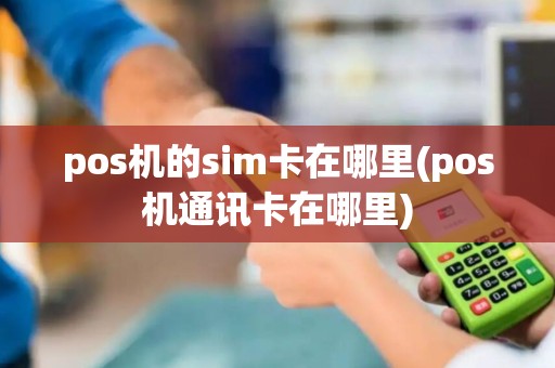 pos机的sim卡在哪里(pos机通讯卡在哪里)