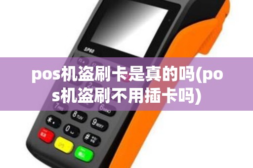 pos机盗刷卡是真的吗(pos机盗刷不用插卡吗)