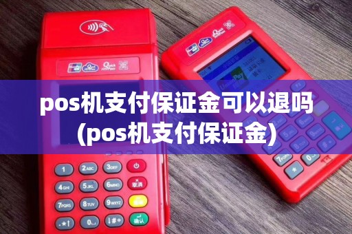 pos机支付保证金可以退吗(pos机支付保证金)